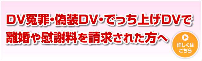 DV冤罪・偽装ＤＶ・でっち上げＤＶで離婚や慰謝料を請求された方へ